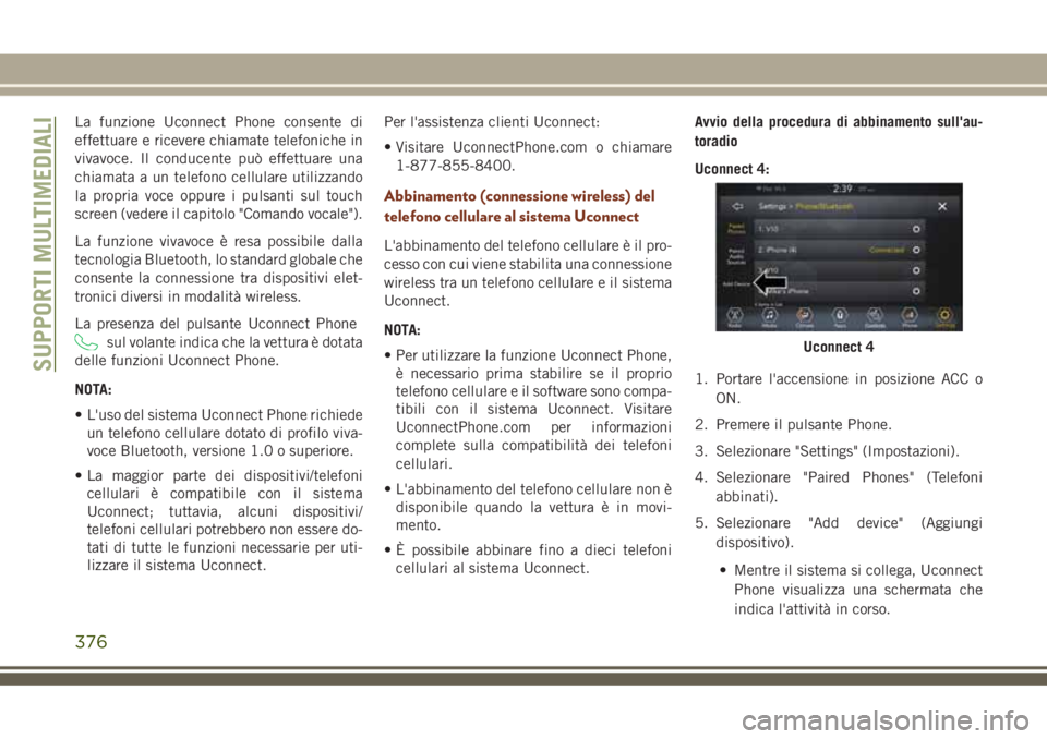 JEEP GRAND CHEROKEE 2018 Libretto Uso Manutenzione (in Italian) La funzione Uconnect Phone consente di
effettuare e ricevere chiamate telefoniche in
vivavoce. Il conducente può effettuare una
chiamata a un telefono cellulare utilizzando
la propria voce oppure i p JEEP GRAND CHEROKEE 2018 Libretto Uso Manutenzione (in Italian) La funzione Uconnect Phone consente di
effettuare e ricevere chiamate telefoniche in
vivavoce. Il conducente può effettuare una
chiamata a un telefono cellulare utilizzando
la propria voce oppure i p