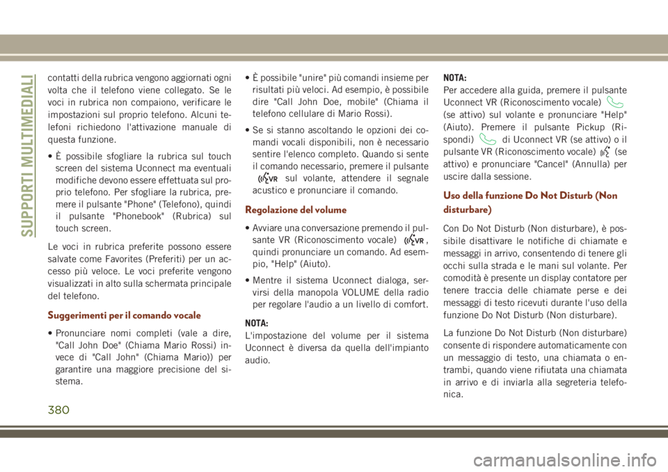 JEEP GRAND CHEROKEE 2018  Libretto Uso Manutenzione (in Italian) contatti della rubrica vengono aggiornati ogni
volta che il telefono viene collegato. Se le
voci in rubrica non compaiono, verificare le
impostazioni sul proprio telefono. Alcuni te-
lefoni richiedono