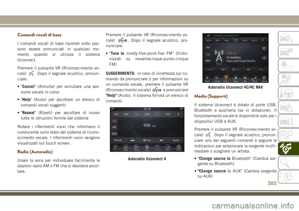 JEEP GRAND CHEROKEE 2018  Libretto Uso Manutenzione (in Italian) Comandi vocali di base
I comandi vocali di base riportati sotto pos-
sono essere pronunciati in qualsiasi mo-
mento quando si utilizza il sistema
Uconnect.
Premere il pulsante VR (Riconoscimento vo-
c