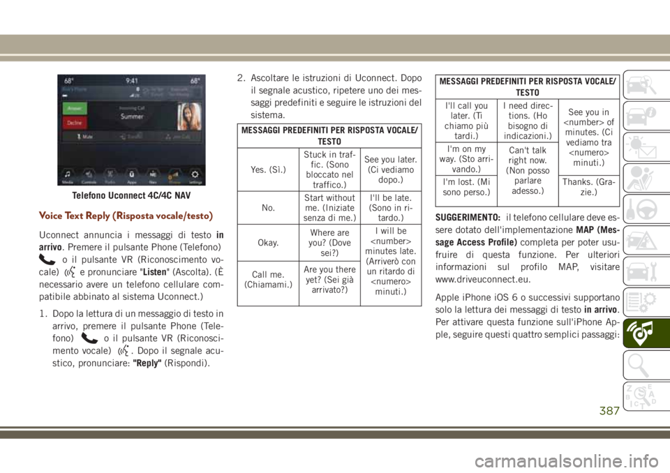JEEP GRAND CHEROKEE 2018  Libretto Uso Manutenzione (in Italian) Voice Text Reply (Risposta vocale/testo)
Uconnect annuncia i messaggi di testoin
arrivo. Premere il pulsante Phone (Telefono)
o il pulsante VR (Riconoscimento vo-
cale)
e pronunciare "Listen" 
