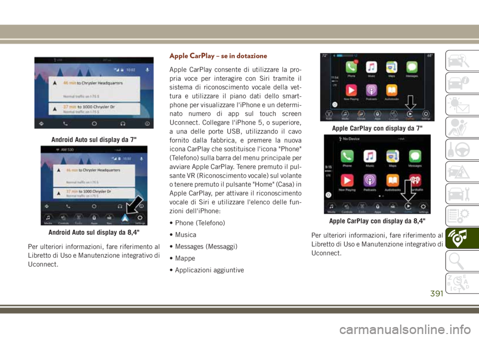 JEEP GRAND CHEROKEE 2018  Libretto Uso Manutenzione (in Italian) Per ulteriori informazioni, fare riferimento al
Libretto di Uso e Manutenzione integrativo di
Uconnect.
Apple CarPlay – se in dotazione
Apple CarPlay consente di utilizzare la pro-
pria voce per int