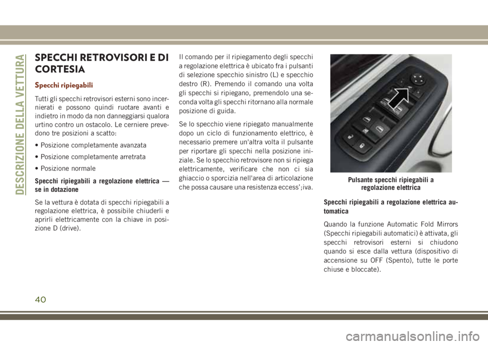 JEEP GRAND CHEROKEE 2018 Libretto Uso Manutenzione (in Italian) SPECCHI RETROVISORI E DI
CORTESIA
Specchi ripiegabili
Tutti gli specchi retrovisori esterni sono incer-
nierati e possono quindi ruotare avanti e
indietro in modo da non danneggiarsi qualora
urtino co JEEP GRAND CHEROKEE 2018 Libretto Uso Manutenzione (in Italian) SPECCHI RETROVISORI E DI
CORTESIA
Specchi ripiegabili
Tutti gli specchi retrovisori esterni sono incer-
nierati e possono quindi ruotare avanti e
indietro in modo da non danneggiarsi qualora
urtino co