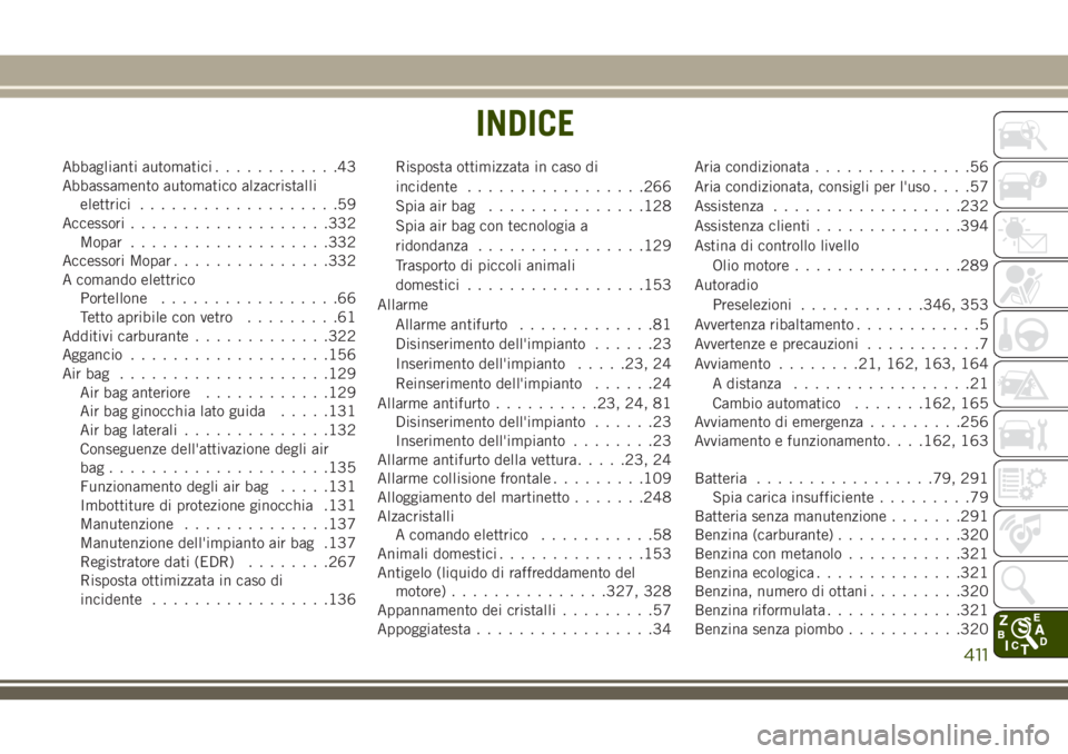 JEEP GRAND CHEROKEE 2018  Libretto Uso Manutenzione (in Italian) Abbaglianti automatici............43
Abbassamento automatico alzacristalli
elettrici...................59
Accessori...................332
Mopar...................332
Accessori Mopar...............332
