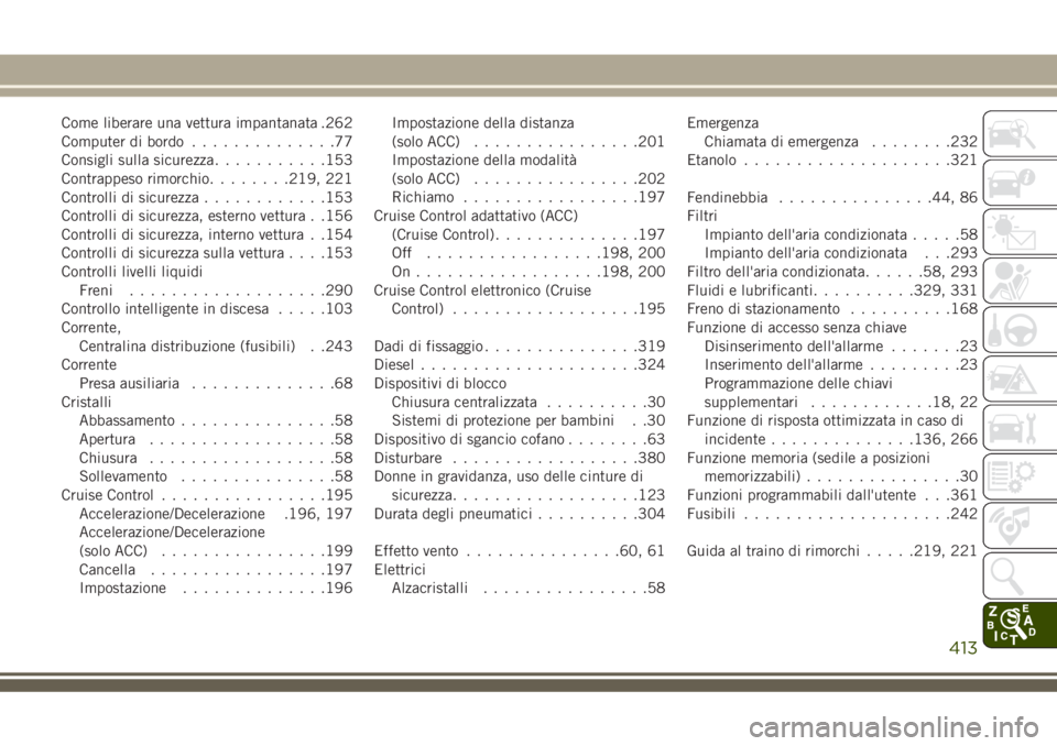 JEEP GRAND CHEROKEE 2018  Libretto Uso Manutenzione (in Italian) Come liberare una vettura impantanata .262
Computer di bordo..............77
Consigli sulla sicurezza...........153
Contrappeso rimorchio........219, 221
Controlli di sicurezza............153
Controll