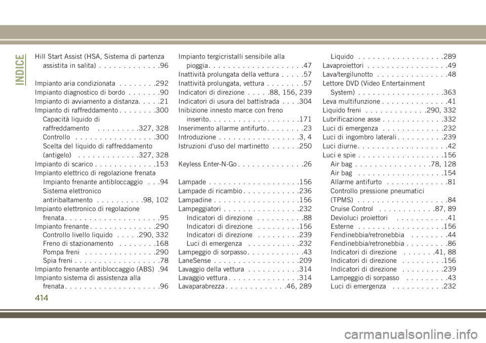 JEEP GRAND CHEROKEE 2018  Libretto Uso Manutenzione (in Italian) Hill Start Assist (HSA, Sistema di partenza
assistita in salita).............96
Impianto aria condizionata........292
Impianto diagnostico di bordo.......90
Impianto di avviamento a distanza.....21
Im