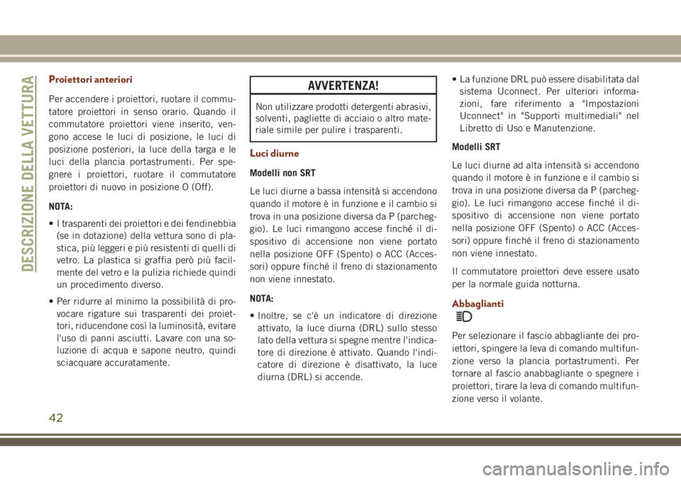 JEEP GRAND CHEROKEE 2018 Libretto Uso Manutenzione (in Italian) Proiettori anteriori
Per accendere i proiettori, ruotare il commu-
tatore proiettori in senso orario. Quando il
commutatore proiettori viene inserito, ven-
gono accese le luci di posizione, le luci di JEEP GRAND CHEROKEE 2018 Libretto Uso Manutenzione (in Italian) Proiettori anteriori
Per accendere i proiettori, ruotare il commu-
tatore proiettori in senso orario. Quando il
commutatore proiettori viene inserito, ven-
gono accese le luci di posizione, le luci di