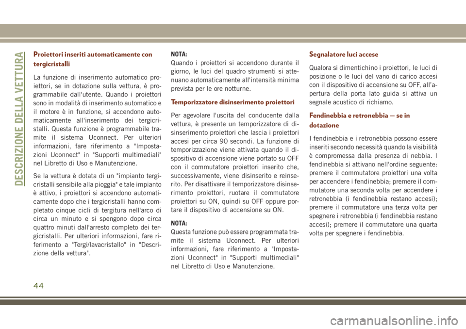 JEEP GRAND CHEROKEE 2018 Libretto Uso Manutenzione (in Italian) Proiettori inseriti automaticamente con
tergicristalli
La funzione di inserimento automatico pro-
iettori, se in dotazione sulla vettura, è pro-
grammabile dall'utente. Quando i proiettori
sono i JEEP GRAND CHEROKEE 2018 Libretto Uso Manutenzione (in Italian) Proiettori inseriti automaticamente con
tergicristalli
La funzione di inserimento automatico pro-
iettori, se in dotazione sulla vettura, è pro-
grammabile dall'utente. Quando i proiettori
sono i
