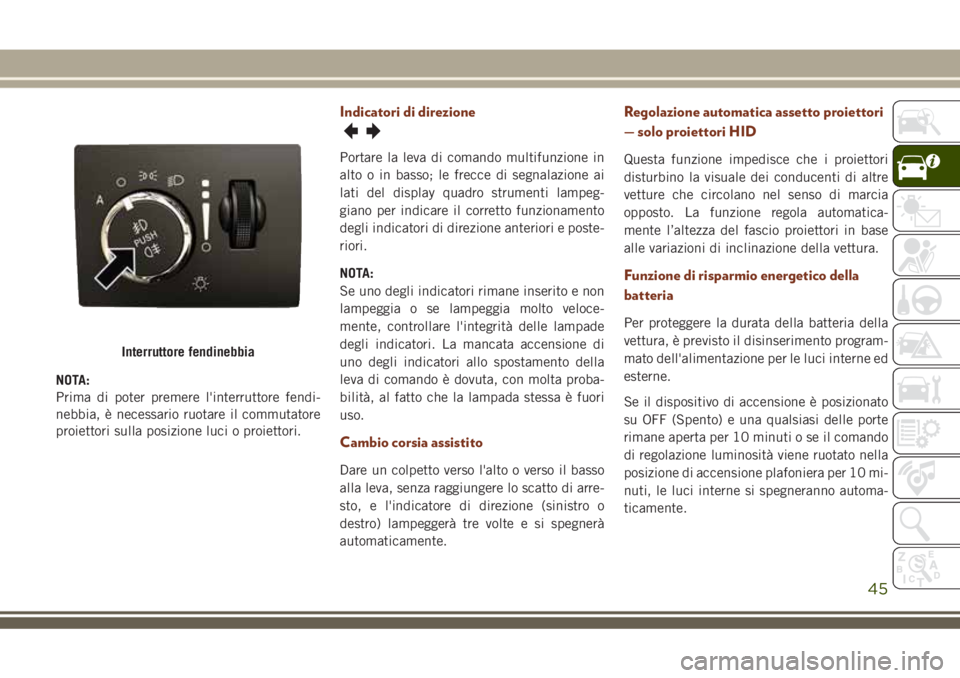 JEEP GRAND CHEROKEE 2018 Libretto Uso Manutenzione (in Italian) NOTA:
Prima di poter premere l'interruttore fendi-
nebbia, è necessario ruotare il commutatore
proiettori sulla posizione luci o proiettori.
Indicatori di direzione
Portare la leva di comando mul JEEP GRAND CHEROKEE 2018 Libretto Uso Manutenzione (in Italian) NOTA:
Prima di poter premere l'interruttore fendi-
nebbia, è necessario ruotare il commutatore
proiettori sulla posizione luci o proiettori.
Indicatori di direzione
Portare la leva di comando mul