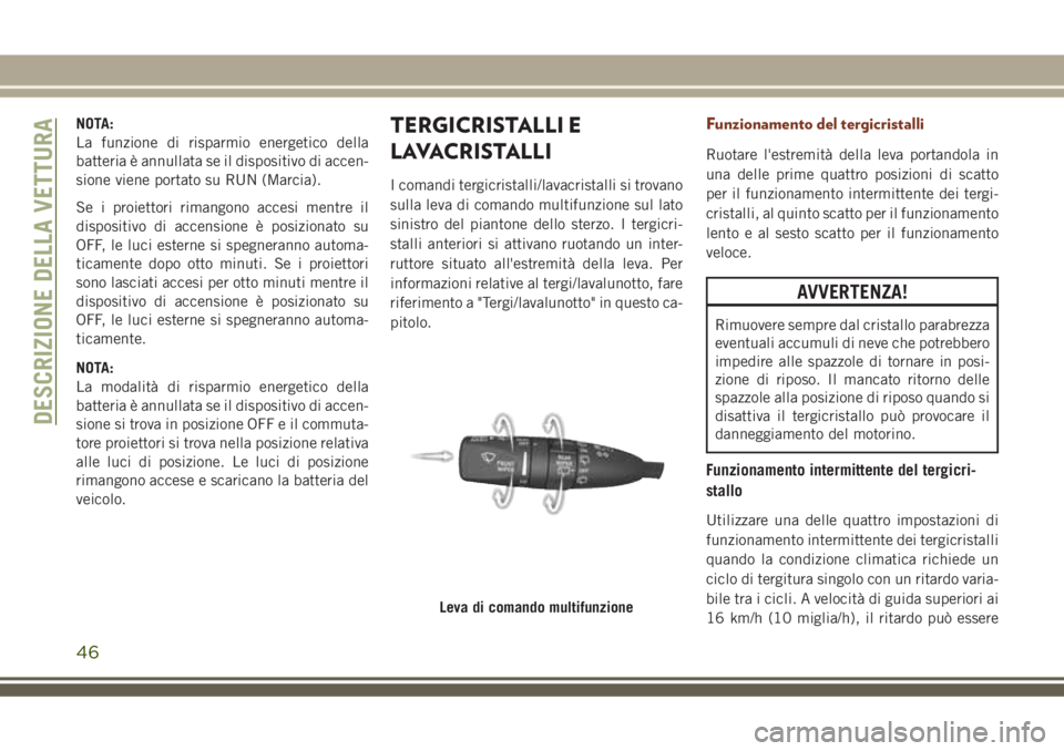 JEEP GRAND CHEROKEE 2018 Libretto Uso Manutenzione (in Italian) NOTA:
La funzione di risparmio energetico della
batteria è annullata se il dispositivo di accen-
sione viene portato su RUN (Marcia).
Se i proiettori rimangono accesi mentre il
dispositivo di accensi JEEP GRAND CHEROKEE 2018 Libretto Uso Manutenzione (in Italian) NOTA:
La funzione di risparmio energetico della
batteria è annullata se il dispositivo di accen-
sione viene portato su RUN (Marcia).
Se i proiettori rimangono accesi mentre il
dispositivo di accensi