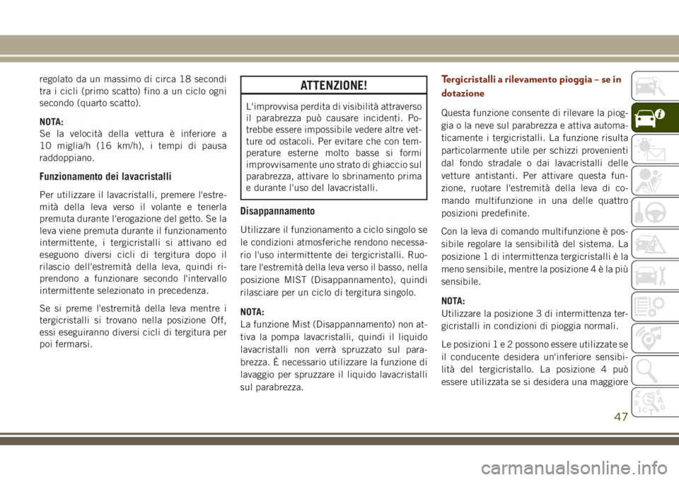 JEEP GRAND CHEROKEE 2018 Libretto Uso Manutenzione (in Italian) regolato da un massimo di circa 18 secondi
tra i cicli (primo scatto) fino a un ciclo ogni
secondo (quarto scatto).
NOTA:
Se la velocità della vettura è inferiore a
10 miglia/h (16 km/h), i tempi di JEEP GRAND CHEROKEE 2018 Libretto Uso Manutenzione (in Italian) regolato da un massimo di circa 18 secondi
tra i cicli (primo scatto) fino a un ciclo ogni
secondo (quarto scatto).
NOTA:
Se la velocità della vettura è inferiore a
10 miglia/h (16 km/h), i tempi di