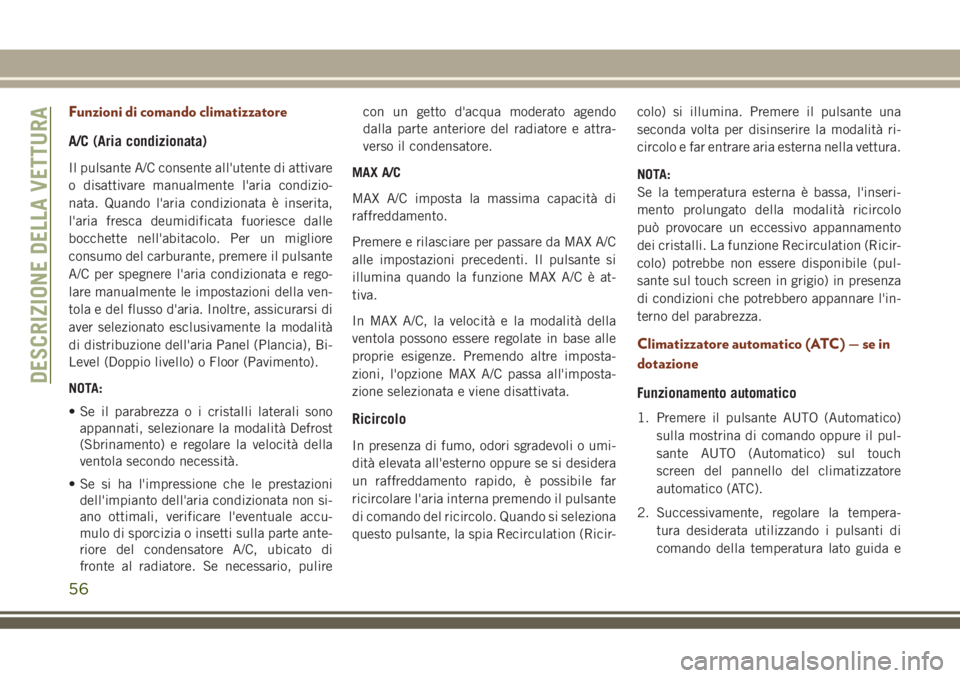 JEEP GRAND CHEROKEE 2018  Libretto Uso Manutenzione (in Italian) Funzioni di comando climatizzatore
A/C (Aria condizionata)
Il pulsante A/C consente all'utente di attivare
o disattivare manualmente l'aria condizio-
nata. Quando l'aria condizionata è in