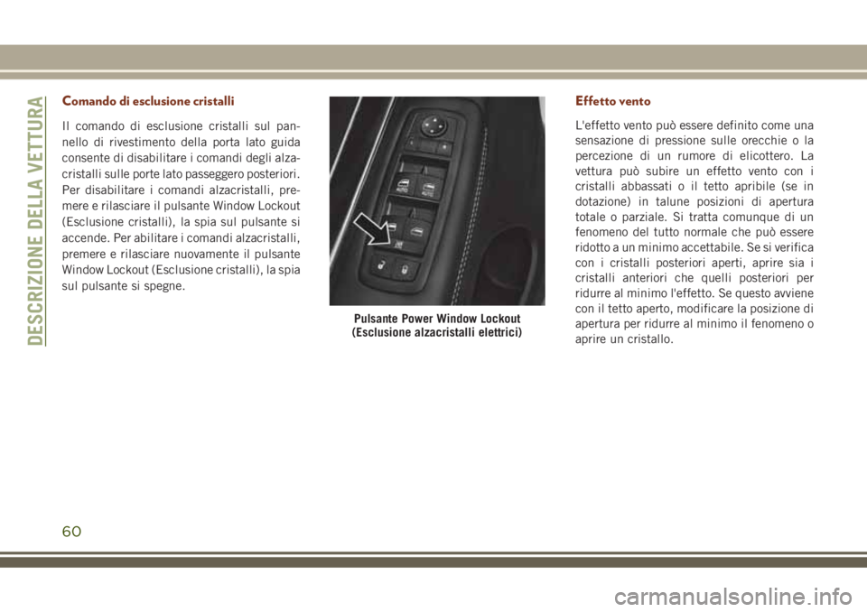 JEEP GRAND CHEROKEE 2018  Libretto Uso Manutenzione (in Italian) Comando di esclusione cristalli
Il comando di esclusione cristalli sul pan-
nello di rivestimento della porta lato guida
consente di disabilitare i comandi degli alza-
cristalli sulle porte lato passe
