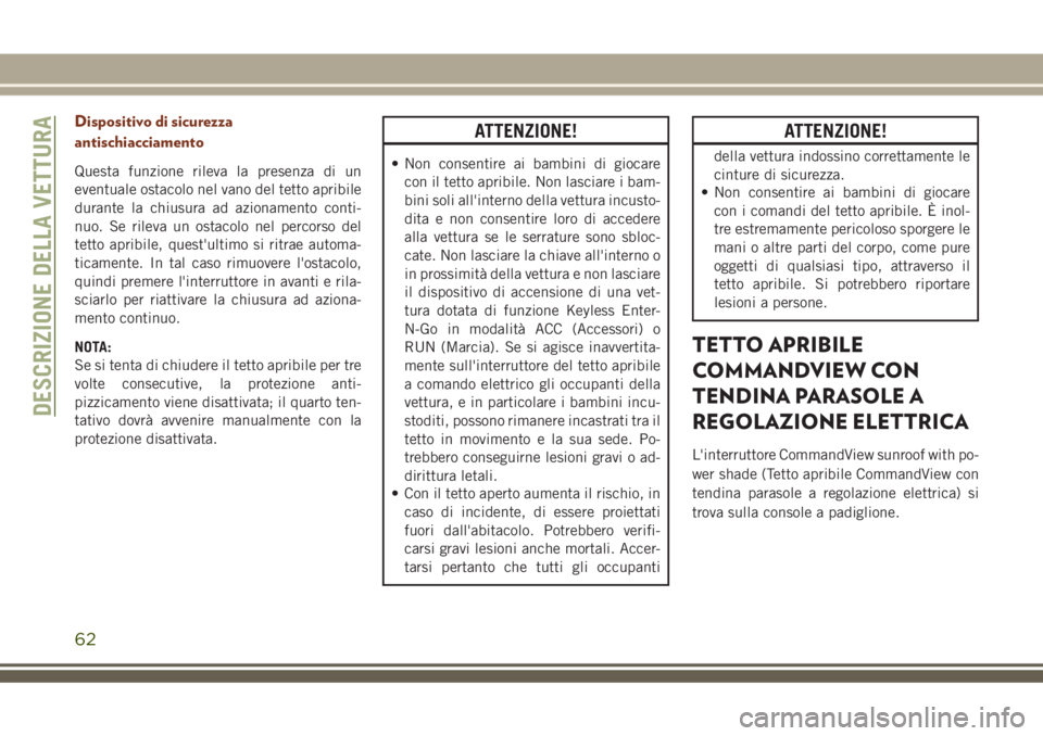 JEEP GRAND CHEROKEE 2018  Libretto Uso Manutenzione (in Italian) Dispositivo di sicurezza
antischiacciamento
Questa funzione rileva la presenza di un
eventuale ostacolo nel vano del tetto apribile
durante la chiusura ad azionamento conti-
nuo. Se rileva un ostacolo