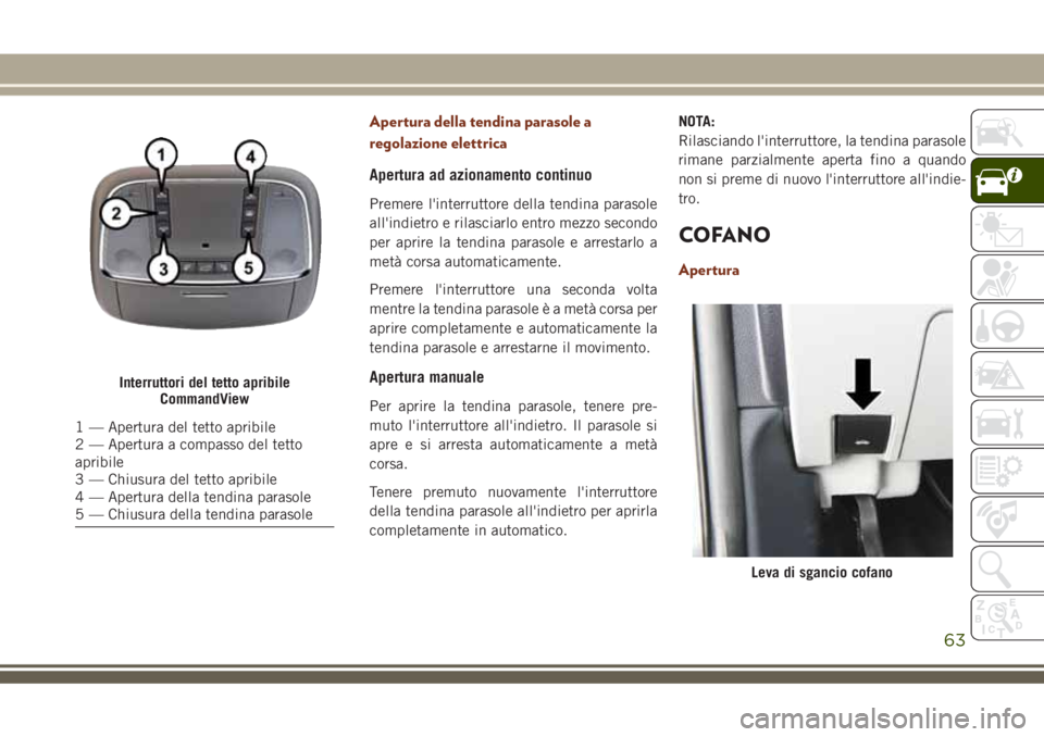 JEEP GRAND CHEROKEE 2018  Libretto Uso Manutenzione (in Italian) Apertura della tendina parasole a
regolazione elettrica
Apertura ad azionamento continuo
Premere l'interruttore della tendina parasole
all'indietro e rilasciarlo entro mezzo secondo
per aprire