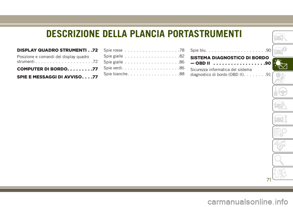 JEEP GRAND CHEROKEE 2018 Libretto Uso Manutenzione (in Italian) DESCRIZIONE DELLA PLANCIA PORTASTRUMENTI
DISPLAY QUADRO STRUMENTI . .72
Posizione e comandi del display quadro
strumenti....................72
COMPUTER DI BORDO.........77
SPIE E MESSAGGI DI AVVISO... JEEP GRAND CHEROKEE 2018 Libretto Uso Manutenzione (in Italian) DESCRIZIONE DELLA PLANCIA PORTASTRUMENTI
DISPLAY QUADRO STRUMENTI . .72
Posizione e comandi del display quadro
strumenti....................72
COMPUTER DI BORDO.........77
SPIE E MESSAGGI DI AVVISO...