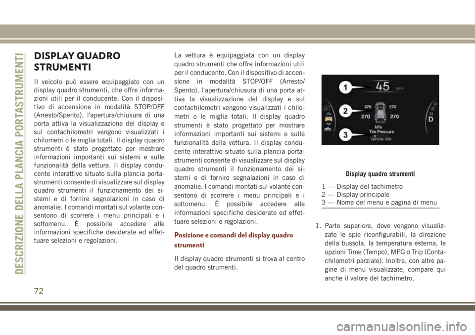 JEEP GRAND CHEROKEE 2018 Libretto Uso Manutenzione (in Italian) DISPLAY QUADRO
STRUMENTI
Il veicolo può essere equipaggiato con un
display quadro strumenti, che offre informa-
zioni utili per il conducente. Con il disposi-
tivo di accensione in modalità STOP/OFF JEEP GRAND CHEROKEE 2018 Libretto Uso Manutenzione (in Italian) DISPLAY QUADRO
STRUMENTI
Il veicolo può essere equipaggiato con un
display quadro strumenti, che offre informa-
zioni utili per il conducente. Con il disposi-
tivo di accensione in modalità STOP/OFF
