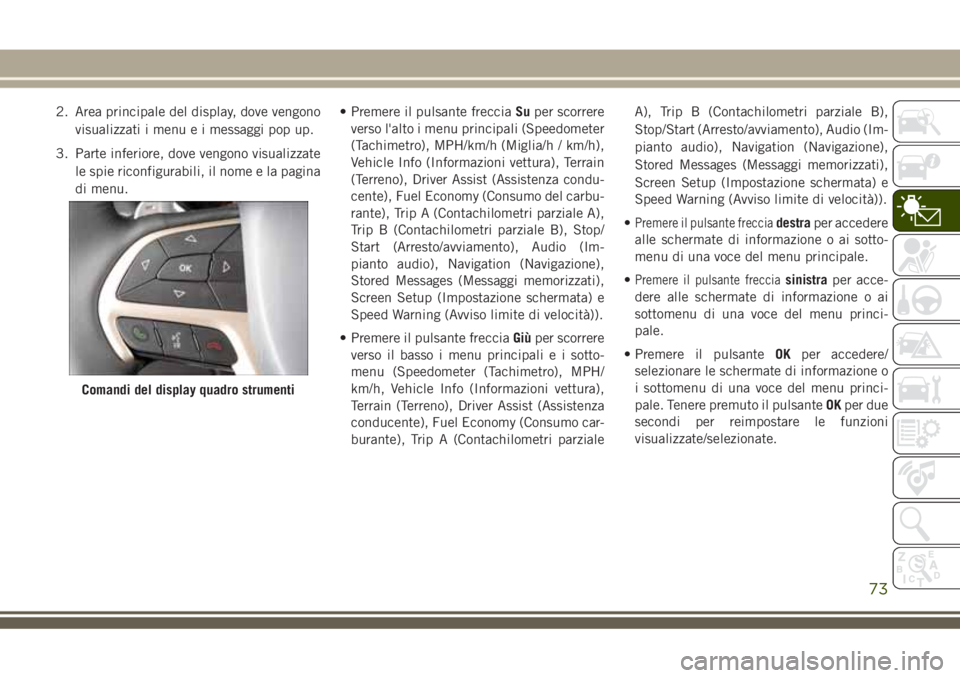 JEEP GRAND CHEROKEE 2018 Libretto Uso Manutenzione (in Italian) 2. Area principale del display, dove vengono
visualizzati i menu e i messaggi pop up.
3. Parte inferiore, dove vengono visualizzate
le spie riconfigurabili, il nome e la pagina
di menu.• Premere il JEEP GRAND CHEROKEE 2018 Libretto Uso Manutenzione (in Italian) 2. Area principale del display, dove vengono
visualizzati i menu e i messaggi pop up.
3. Parte inferiore, dove vengono visualizzate
le spie riconfigurabili, il nome e la pagina
di menu.• Premere il
