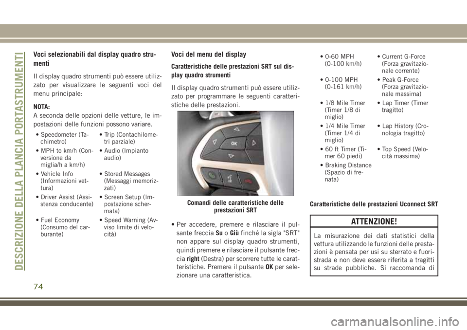 JEEP GRAND CHEROKEE 2018 Libretto Uso Manutenzione (in Italian) Voci selezionabili dal display quadro stru-
menti
Il display quadro strumenti può essere utiliz-
zato per visualizzare le seguenti voci del
menu principale:
NOTA:
A seconda delle opzioni delle vettur JEEP GRAND CHEROKEE 2018 Libretto Uso Manutenzione (in Italian) Voci selezionabili dal display quadro stru-
menti
Il display quadro strumenti può essere utiliz-
zato per visualizzare le seguenti voci del
menu principale:
NOTA:
A seconda delle opzioni delle vettur