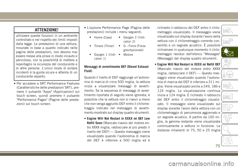 JEEP GRAND CHEROKEE 2018  Libretto Uso Manutenzione (in Italian) ATTENZIONE!
utilizzare queste funzioni in un ambiente
controllato e nel rispetto dei limiti imposti
dalla legge. Le prestazioni di una vettura,
misurate in base a quanto indicato nelle
pagine delle pr