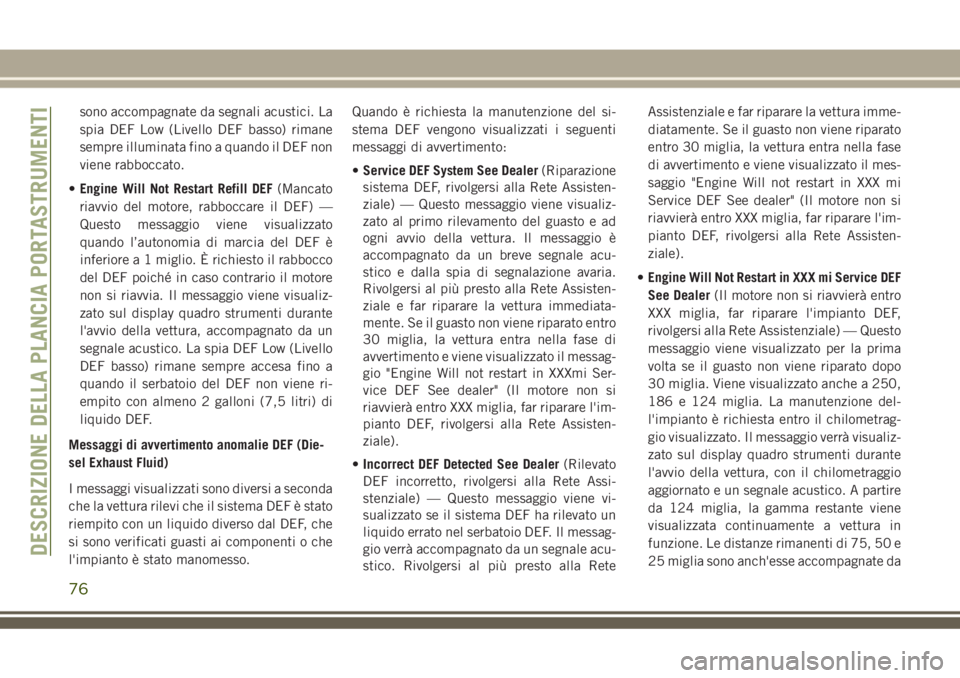 JEEP GRAND CHEROKEE 2018  Libretto Uso Manutenzione (in Italian) sono accompagnate da segnali acustici. La
spia DEF Low (Livello DEF basso) rimane
sempre illuminata fino a quando il DEF non
viene rabboccato.
•Engine Will Not Restart Refill DEF(Mancato
riavvio del