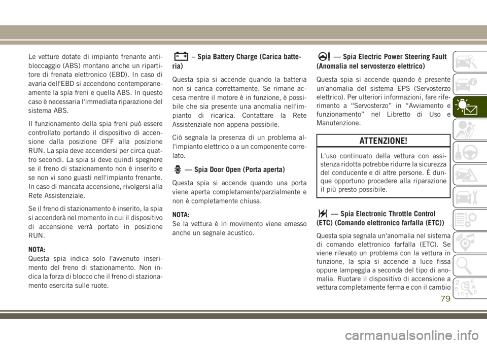 JEEP GRAND CHEROKEE 2018  Libretto Uso Manutenzione (in Italian) Le vetture dotate di impianto frenante anti-
bloccaggio (ABS) montano anche un riparti-
tore di frenata elettronico (EBD). In caso di
avaria dell'EBD si accendono contemporane-
amente la spia fren