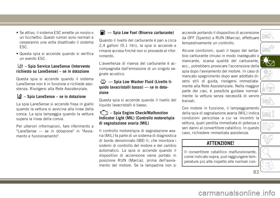 JEEP GRAND CHEROKEE 2018  Libretto Uso Manutenzione (in Italian) • Se attivo, il sistema ESC emette un ronzio o
un ticchettio. Questi rumori sono normali e
cesseranno una volta disattivato il sistema
ESC.
• Questa spia si accende quando si verifica
un evento ES