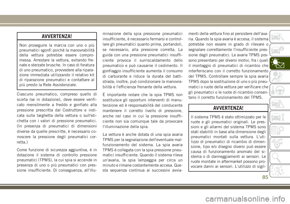 JEEP GRAND CHEROKEE 2018  Libretto Uso Manutenzione (in Italian) AVVERTENZA!
Non proseguire la marcia con uno o più
pneumatici sgonfi poiché la manovrabilità
della vettura potrebbe essere compro-
messa. Arrestare la vettura, evitando fre-
nate e sterzate brusche