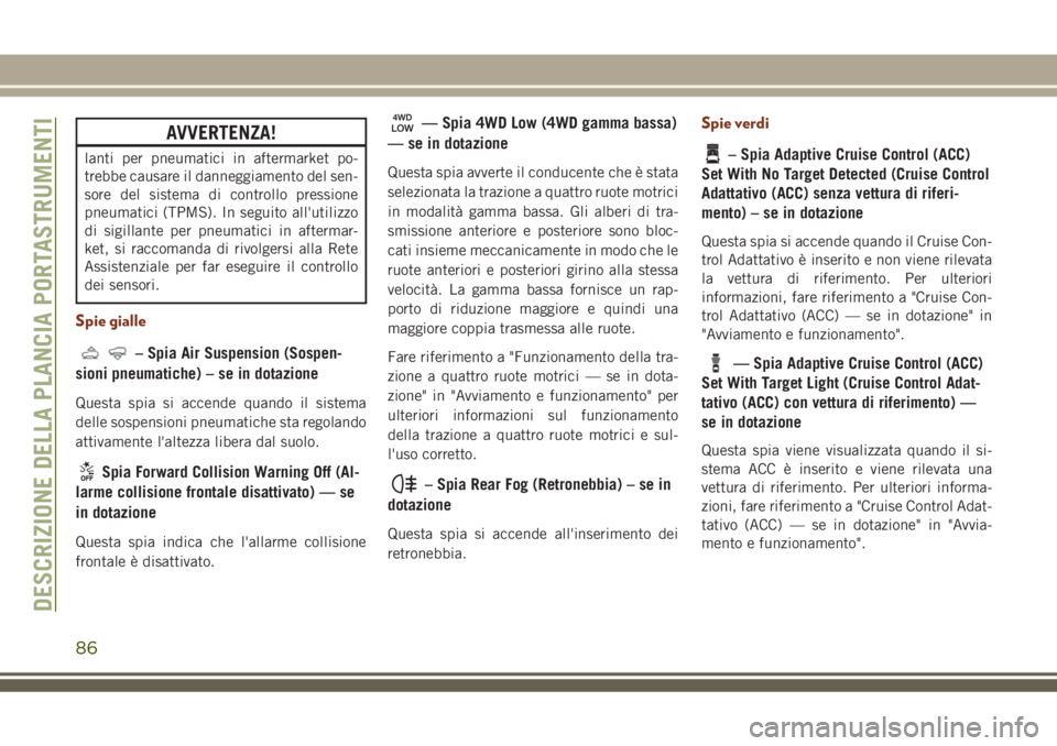 JEEP GRAND CHEROKEE 2018  Libretto Uso Manutenzione (in Italian) AVVERTENZA!
lanti per pneumatici in aftermarket po-
trebbe causare il danneggiamento del sen-
sore del sistema di controllo pressione
pneumatici (TPMS). In seguito all'utilizzo
di sigillante per p