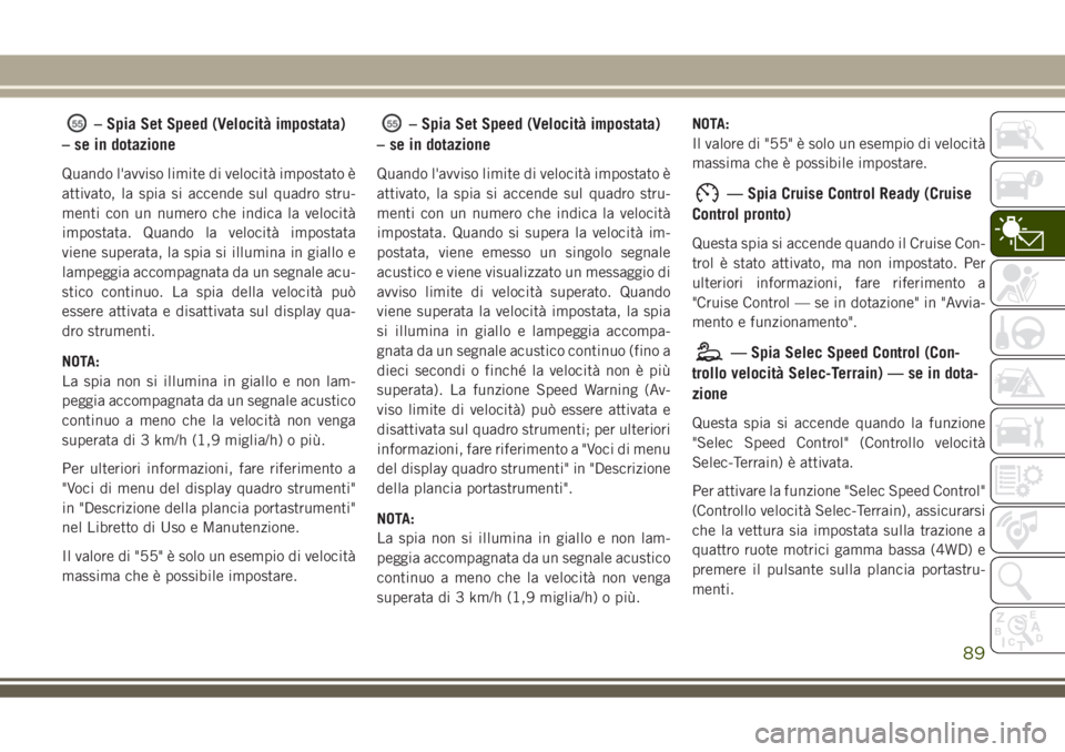 JEEP GRAND CHEROKEE 2018  Libretto Uso Manutenzione (in Italian) – Spia Set Speed (Velocità impostata)
– se in dotazione
Quando l'avviso limite di velocità impostato è
attivato, la spia si accende sul quadro stru-
menti con un numero che indica la veloci