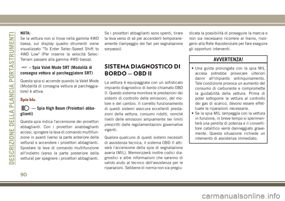 JEEP GRAND CHEROKEE 2018  Libretto Uso Manutenzione (in Italian) NOTA:
Se la vettura non si trova nella gamma 4WD
bassa, sul display quadro strumenti viene
visualizzato "To Enter Selec-Speed Shift to
4WD Low" (Per inserire la velocità Selec-
Terrain passar