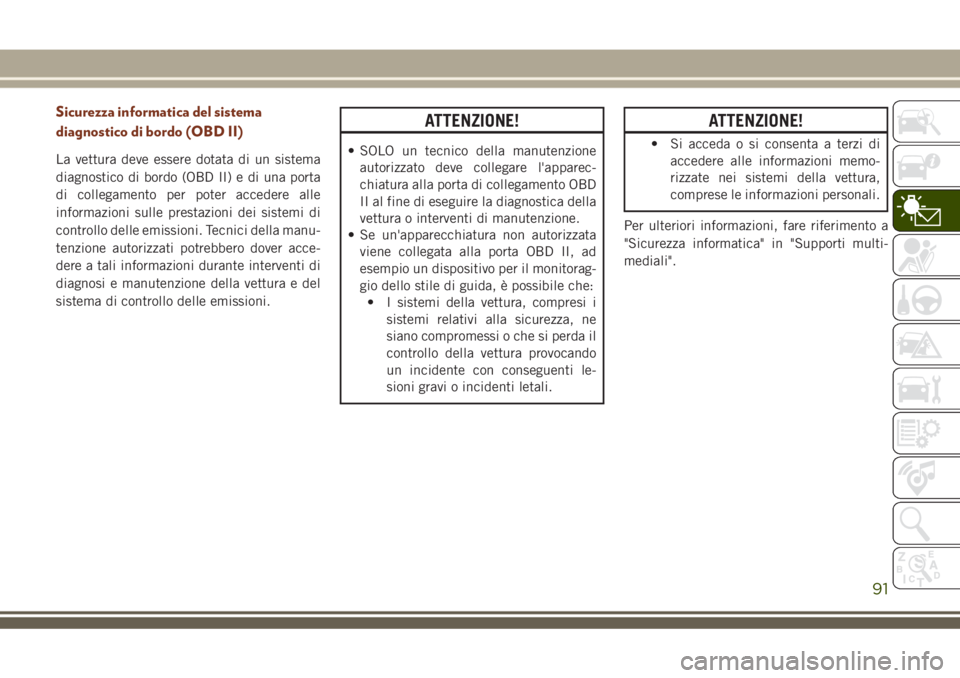 JEEP GRAND CHEROKEE 2018  Libretto Uso Manutenzione (in Italian) Sicurezza informatica del sistema
diagnostico di bordo (OBD II)
La vettura deve essere dotata di un sistema
diagnostico di bordo (OBD II) e di una porta
di collegamento per poter accedere alle
informa