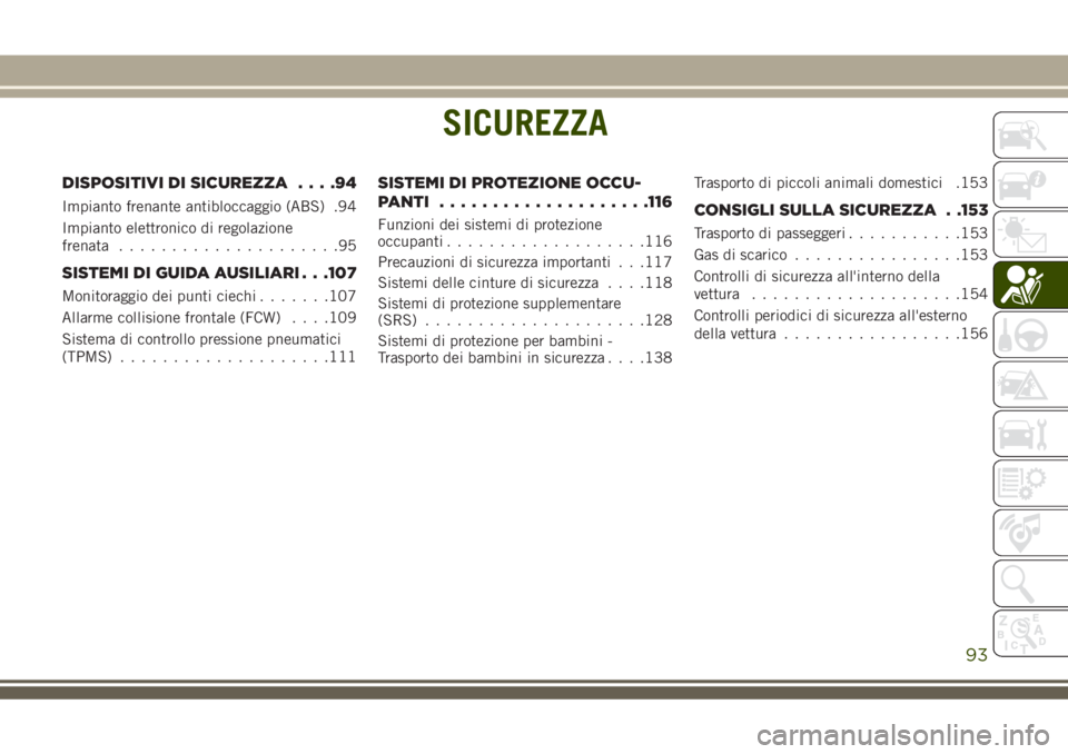 JEEP GRAND CHEROKEE 2018  Libretto Uso Manutenzione (in Italian) SICUREZZA
DISPOSITIVI DI SICUREZZA....94
Impianto frenante antibloccaggio (ABS) .94
Impianto elettronico di regolazione
frenata.....................95
SISTEMI DI GUIDA AUSILIARI . . .107
Monitoraggio 