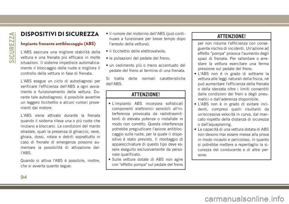 JEEP GRAND CHEROKEE 2018  Libretto Uso Manutenzione (in Italian) DISPOSITIVI DI SICUREZZA
Impianto frenante antibloccaggio (ABS)
L'ABS assicura una migliore stabilità della
vettura e una frenata più efficace in molte
situazioni. Il sistema impedisce automatic