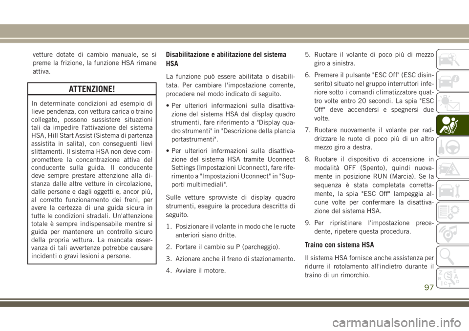 JEEP GRAND CHEROKEE 2018  Libretto Uso Manutenzione (in Italian) vetture dotate di cambio manuale, se si
preme la frizione, la funzione HSA rimane
attiva.
ATTENZIONE!
In determinate condizioni ad esempio di
lieve pendenza, con vettura carica o traino
collegato, pos