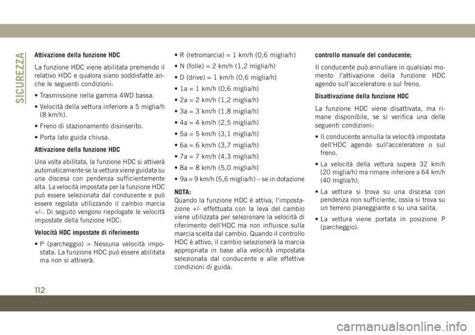JEEP GRAND CHEROKEE 2020 Libretto Uso Manutenzione (in Italian) Attivazione della funzione HDC
La funzione HDC viene abilitata premendo il
relativo HDC e qualora siano soddisfatte an-
che le seguenti condizioni:
• Trasmissione nella gamma 4WD bassa.
• Velocità JEEP GRAND CHEROKEE 2020 Libretto Uso Manutenzione (in Italian) Attivazione della funzione HDC
La funzione HDC viene abilitata premendo il
relativo HDC e qualora siano soddisfatte an-
che le seguenti condizioni:
• Trasmissione nella gamma 4WD bassa.
• VelocitÃ