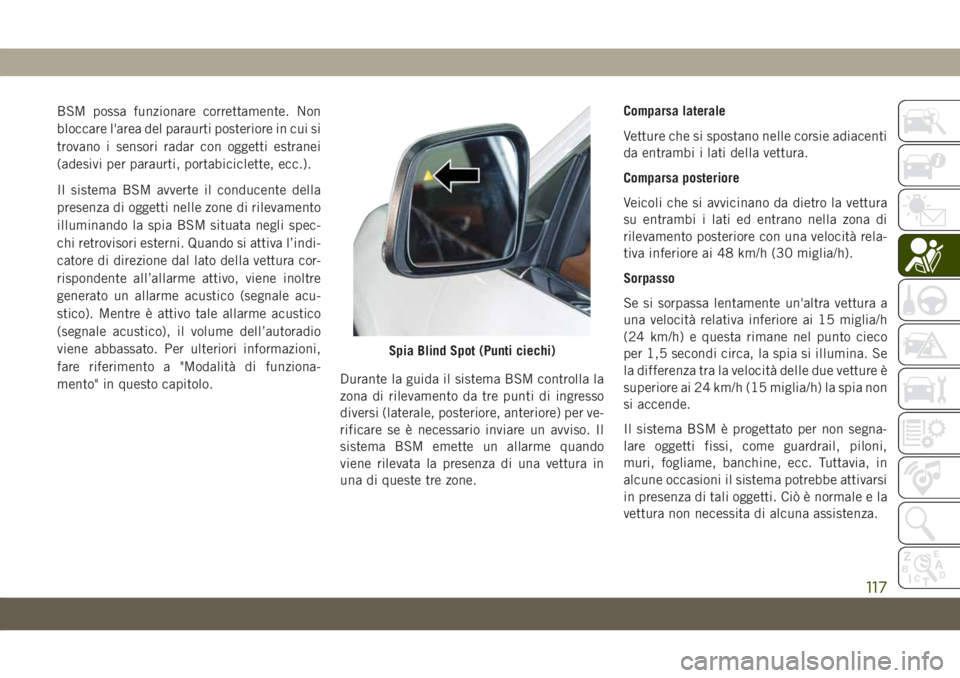 JEEP GRAND CHEROKEE 2019  Libretto Uso Manutenzione (in Italian) BSM possa funzionare correttamente. Non
bloccare l'area del paraurti posteriore in cui si
trovano i sensori radar con oggetti estranei
(adesivi per paraurti, portabiciclette, ecc.).
Il sistema BSM