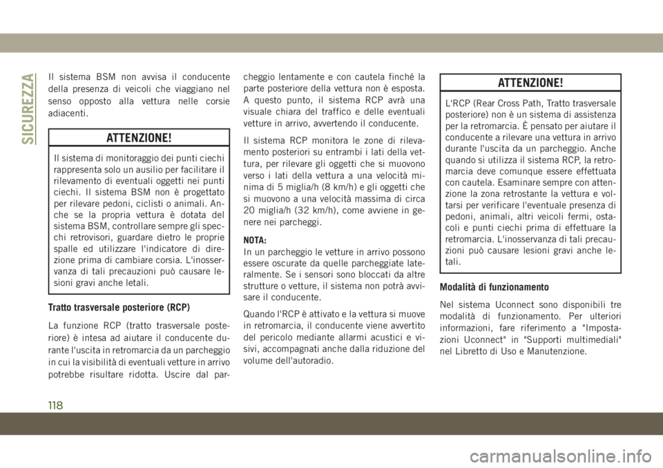 JEEP GRAND CHEROKEE 2020  Libretto Uso Manutenzione (in Italian) Il sistema BSM non avvisa il conducente
della presenza di veicoli che viaggiano nel
senso opposto alla vettura nelle corsie
adiacenti.
ATTENZIONE!
Il sistema di monitoraggio dei punti ciechi
rappresen