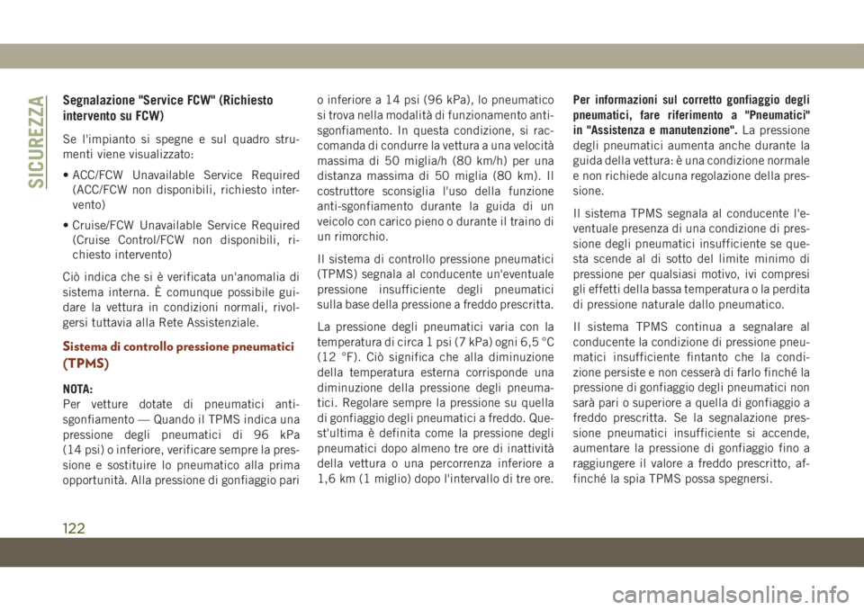 JEEP GRAND CHEROKEE 2021  Libretto Uso Manutenzione (in Italian) Segnalazione "Service FCW" (Richiesto
intervento su FCW)
Se l'impianto si spegne e sul quadro stru-
menti viene visualizzato:
• ACC/FCW Unavailable Service Required
(ACC/FCW non disponib