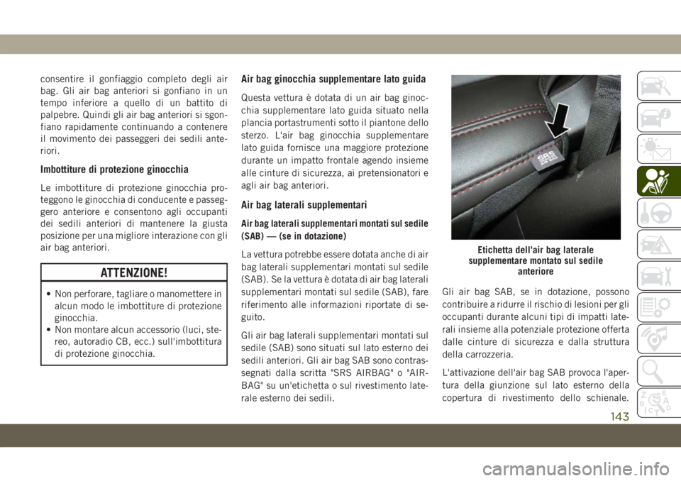 JEEP GRAND CHEROKEE 2021  Libretto Uso Manutenzione (in Italian) consentire il gonfiaggio completo degli air
bag. Gli air bag anteriori si gonfiano in un
tempo inferiore a quello di un battito di
palpebre. Quindi gli air bag anteriori si sgon-
fiano rapidamente con