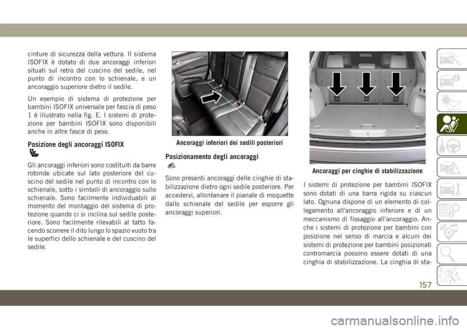 JEEP GRAND CHEROKEE 2021  Libretto Uso Manutenzione (in Italian) cinture di sicurezza della vettura. Il sistema
ISOFIX è dotato di due ancoraggi inferiori
situati sul retro del cuscino del sedile, nel
punto di incontro con lo schienale, e un
ancoraggio superiore d