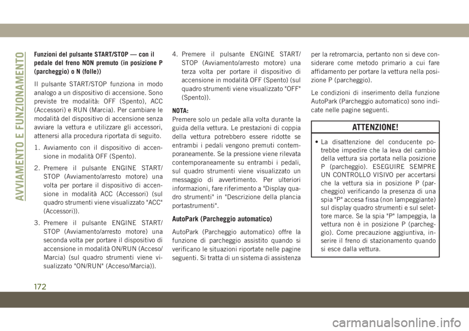 JEEP GRAND CHEROKEE 2019  Libretto Uso Manutenzione (in Italian) Funzioni del pulsante START/STOP — con il
pedale del freno NON premuto (in posizione P
(parcheggio) o N (folle))
Il pulsante START/STOP funziona in modo
analogo a un dispositivo di accensione. Sono
