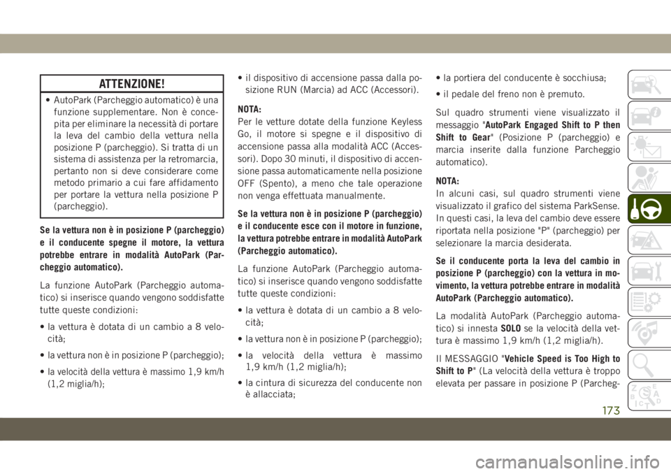 JEEP GRAND CHEROKEE 2020  Libretto Uso Manutenzione (in Italian) ATTENZIONE!
• AutoPark (Parcheggio automatico) è una
funzione supplementare. Non è conce-
pita per eliminare la necessità di portare
la leva del cambio della vettura nella
posizione P (parcheggio