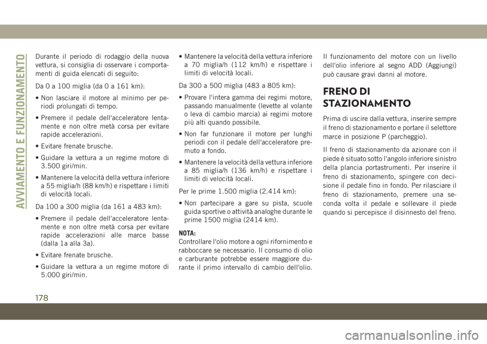 JEEP GRAND CHEROKEE 2020  Libretto Uso Manutenzione (in Italian) Durante il periodo di rodaggio della nuova
vettura, si consiglia di osservare i comporta-
menti di guida elencati di seguito:
Da 0 a 100 miglia (da 0 a 161 km):
• Non lasciare il motore al minimo pe