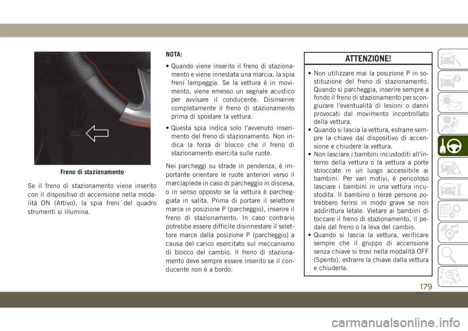 JEEP GRAND CHEROKEE 2020  Libretto Uso Manutenzione (in Italian) Se il freno di stazionamento viene inserito
con il dispositivo di accensione nella moda-
lità ON (Attivo), la spia freni del quadro
strumenti si illumina.NOTA:
• Quando viene inserito il freno di s