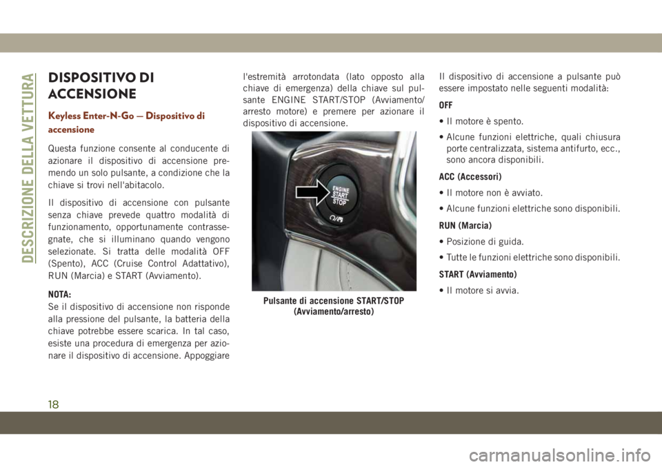 JEEP GRAND CHEROKEE 2019  Libretto Uso Manutenzione (in Italian) DISPOSITIVO DI
ACCENSIONE
Keyless Enter-N-Go — Dispositivo di
accensione
Questa funzione consente al conducente di
azionare il dispositivo di accensione pre-
mendo un solo pulsante, a condizione che