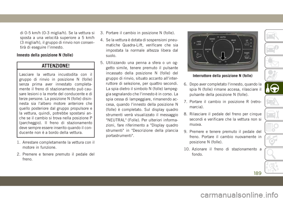JEEP GRAND CHEROKEE 2020 Libretto Uso Manutenzione (in Italian) di 0-5 km/h (0-3 miglia/h). Se la vettura si
sposta a una velocità superiore a 5 km/h
(3 miglia/h), il gruppo di rinvio non consen-
tirà di eseguire l’innesto.
Innesto della posizione N (folle)
AT JEEP GRAND CHEROKEE 2020 Libretto Uso Manutenzione (in Italian) di 0-5 km/h (0-3 miglia/h). Se la vettura si
sposta a una velocità superiore a 5 km/h
(3 miglia/h), il gruppo di rinvio non consen-
tirà di eseguire l’innesto.
Innesto della posizione N (folle)
AT