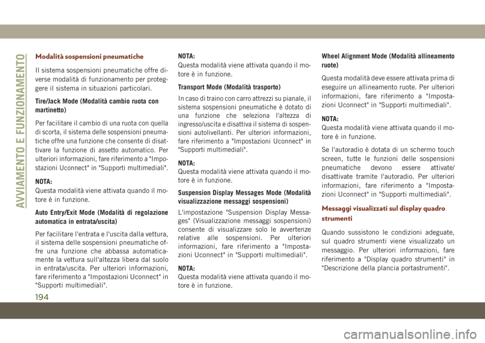 JEEP GRAND CHEROKEE 2019  Libretto Uso Manutenzione (in Italian) Modalità sospensioni pneumatiche
Il sistema sospensioni pneumatiche offre di-
verse modalità di funzionamento per proteg-
gere il sistema in situazioni particolari.
Tire/Jack Mode (Modalità cambio 