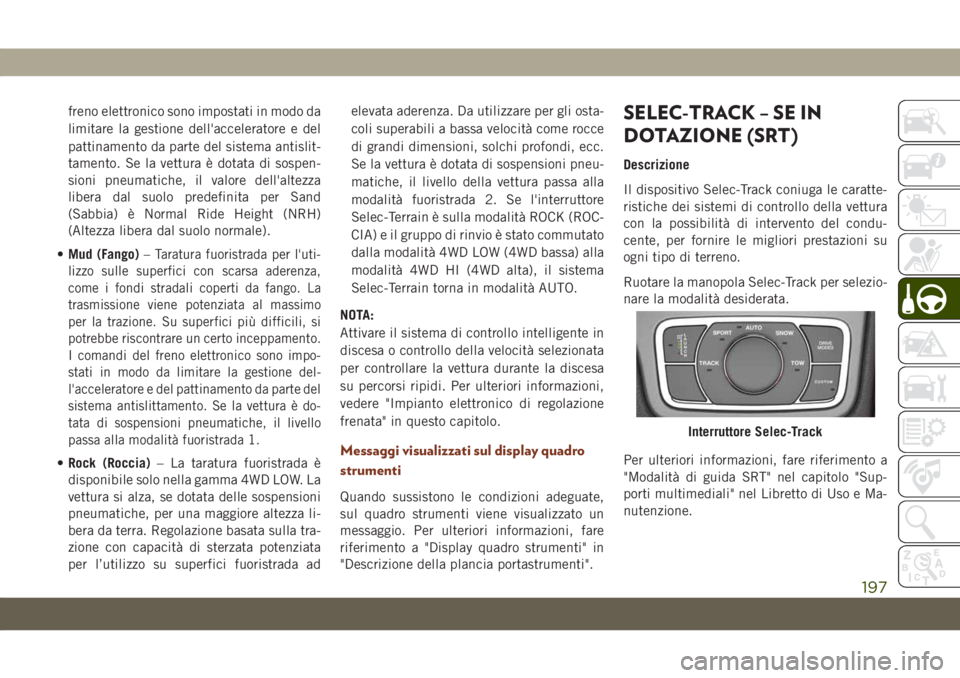 JEEP GRAND CHEROKEE 2020  Libretto Uso Manutenzione (in Italian) freno elettronico sono impostati in modo da
limitare la gestione dell'acceleratore e del
pattinamento da parte del sistema antislit-
tamento. Se la vettura è dotata di sospen-
sioni pneumatiche, 