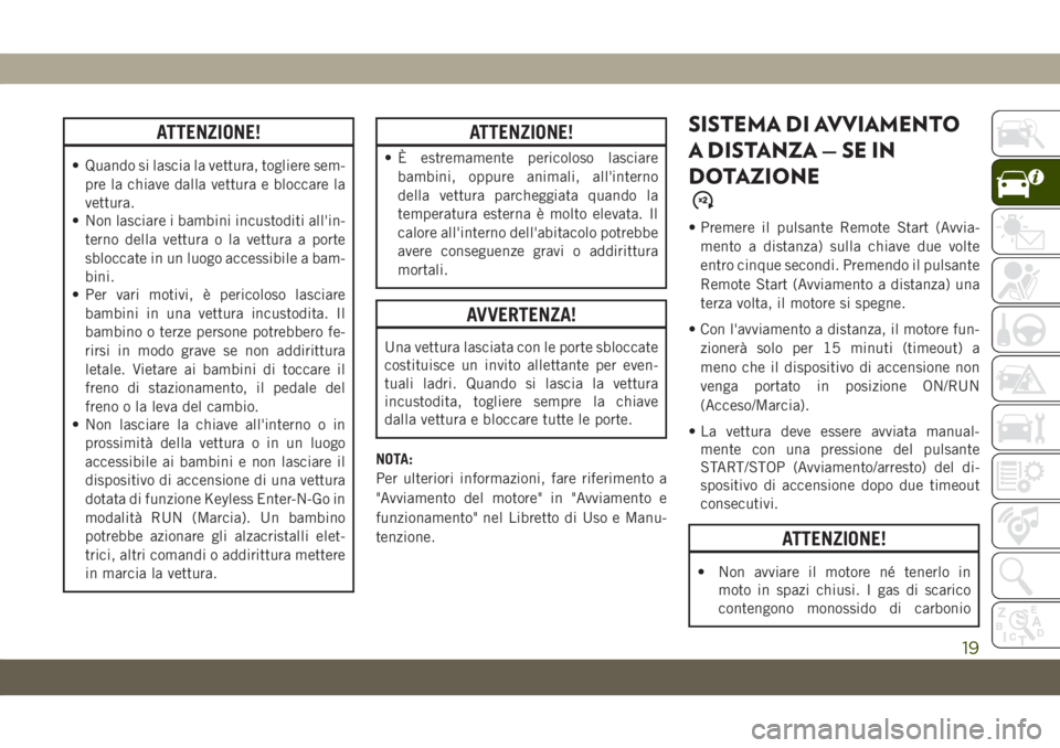 JEEP GRAND CHEROKEE 2021  Libretto Uso Manutenzione (in Italian) ATTENZIONE!
• Quando si lascia la vettura, togliere sem-
pre la chiave dalla vettura e bloccare la
vettura.
• Non lasciare i bambini incustoditi all'in-
terno della vettura o la vettura a port