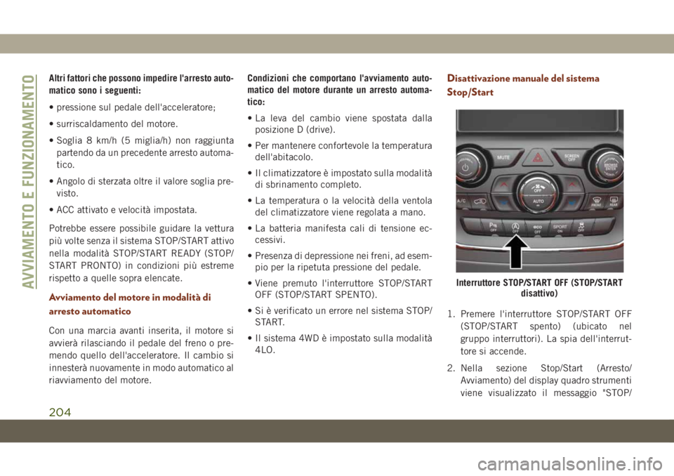JEEP GRAND CHEROKEE 2020  Libretto Uso Manutenzione (in Italian) Altri fattori che possono impedire l'arresto auto-
matico sono i seguenti:
• pressione sul pedale dell'acceleratore;
• surriscaldamento del motore.
• Soglia 8 km/h (5 miglia/h) non raggi